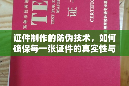 双桥证件制作的防伪技术，如何确保每一张证件的真实性与安全性