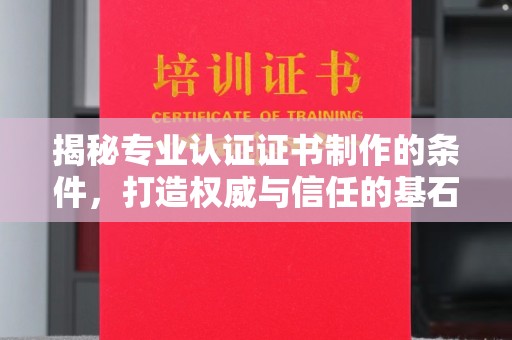 双桥揭秘专业认证证书制作的条件，打造权威与信任的基石