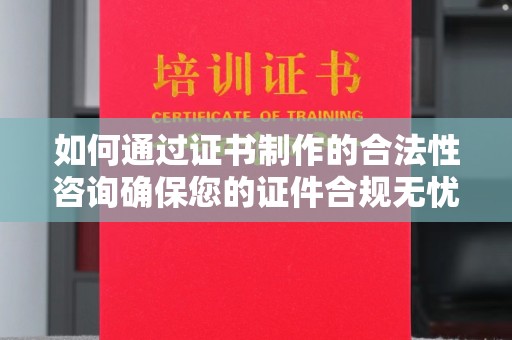 双桥如何通过证书制作的合法性咨询确保您的证件合规无忧