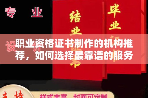 双桥职业资格证书制作的机构推荐，如何选择最靠谱的服务商？