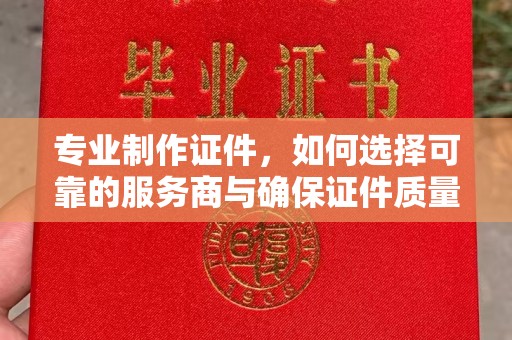 双桥专业制作证件，如何选择可靠的服务商与确保证件质量