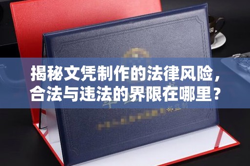 双桥揭秘文凭制作的法律风险，合法与违法的界限在哪里？