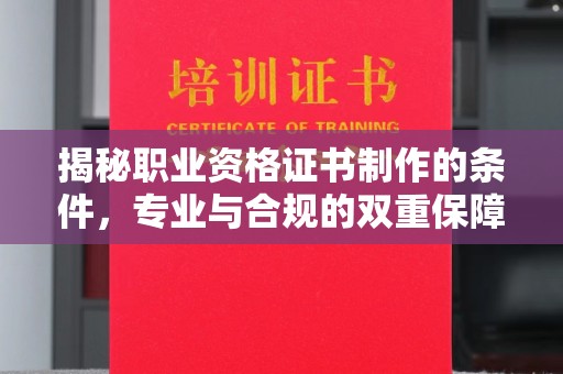 双桥揭秘职业资格证书制作的条件，专业与合规的双重保障