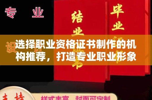 双桥选择职业资格证书制作的机构推荐，打造专业职业形象