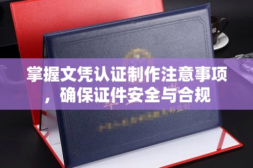 双桥掌握文凭认证制作注意事项，确保证件安全与合规