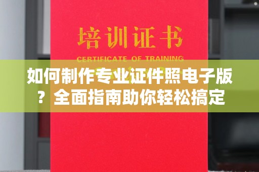 双桥如何制作专业证件照电子版？全面指南助你轻松搞定