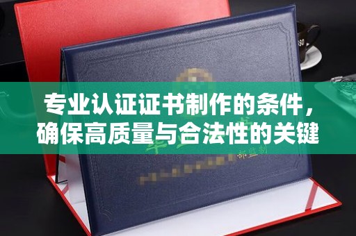 双桥专业认证证书制作的条件，确保高质量与合法性的关键要素