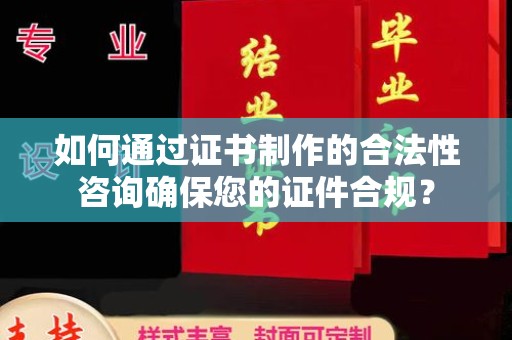 双桥如何通过证书制作的合法性咨询确保您的证件合规？