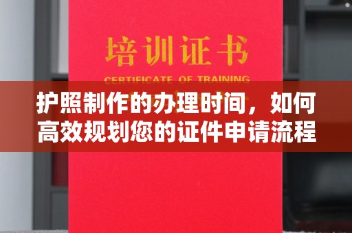 双桥护照制作的办理时间，如何高效规划您的证件申请流程