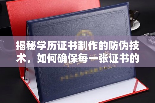 双桥揭秘学历证书制作的防伪技术，如何确保每一张证书的真实性