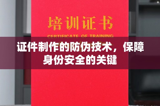 双桥证件制作的防伪技术，保障身份安全的关键