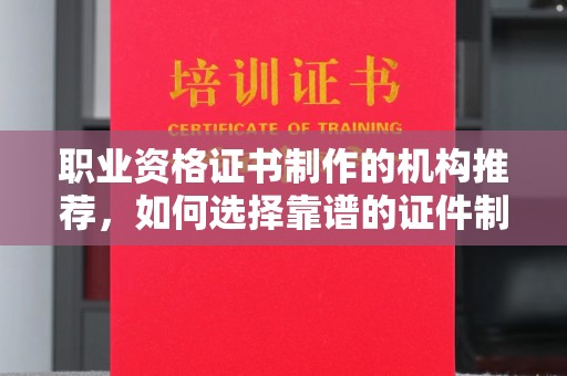 双桥职业资格证书制作的机构推荐，如何选择靠谱的证件制作公司？