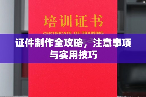 双桥证件制作全攻略，注意事项与实用技巧